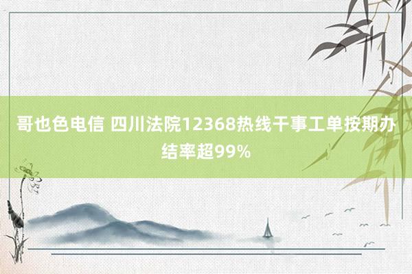 哥也色电信 四川法院12368热线干事工单按期办结率超99%