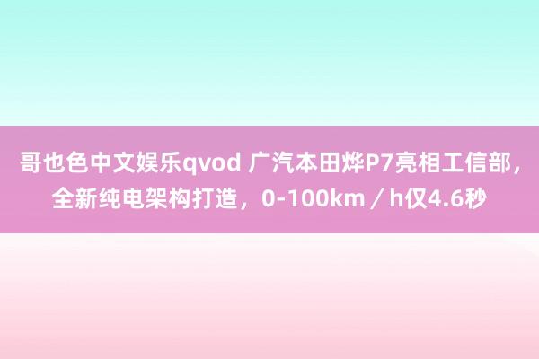 哥也色中文娱乐qvod 广汽本田烨P7亮相工信部，全新纯电架构打造，0-100km／h仅4.6秒