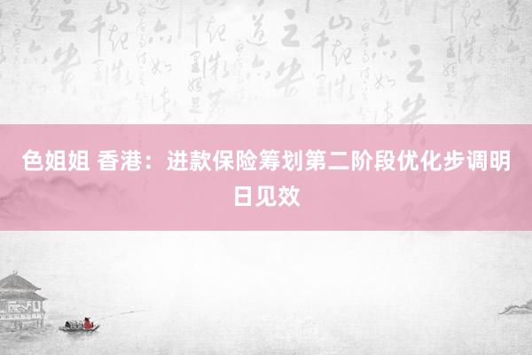 色姐姐 香港：进款保险筹划第二阶段优化步调明日见效