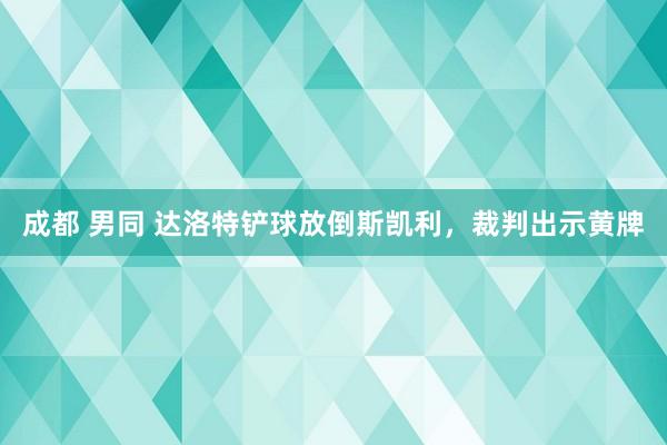 成都 男同 达洛特铲球放倒斯凯利，裁判出示黄牌