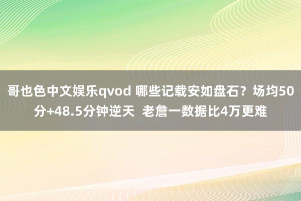 哥也色中文娱乐qvod 哪些记载安如盘石？场均50分+48.5分钟逆天  老詹一数据比4万更难