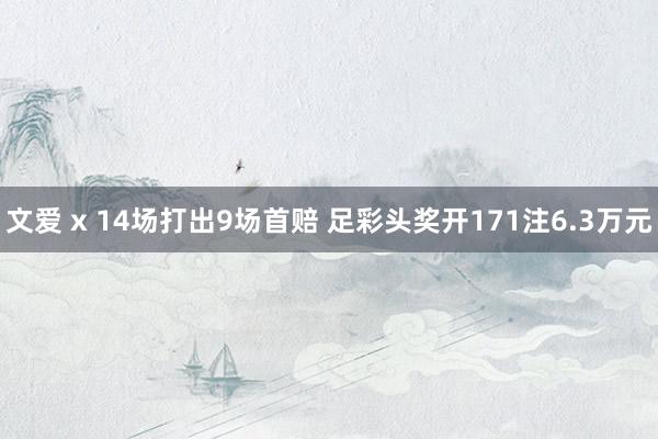 文爱 x 14场打出9场首赔 足彩头奖开171注6.3万元