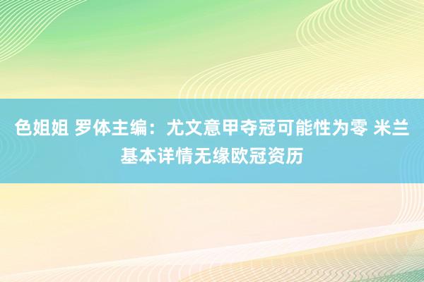 色姐姐 罗体主编：尤文意甲夺冠可能性为零 米兰基本详情无缘欧冠资历
