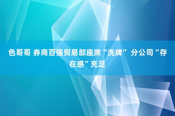 色哥哥 券商百强贸易部座席“洗牌” 分公司“存在感”充足