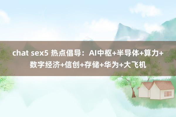 chat sex5 热点倡导：AI中枢+半导体+算力+数字经济+信创+存储+华为+大飞机
