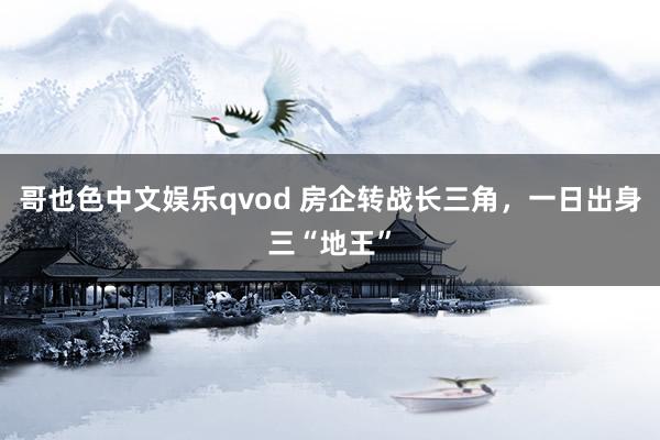 哥也色中文娱乐qvod 房企转战长三角，一日出身三“地王”