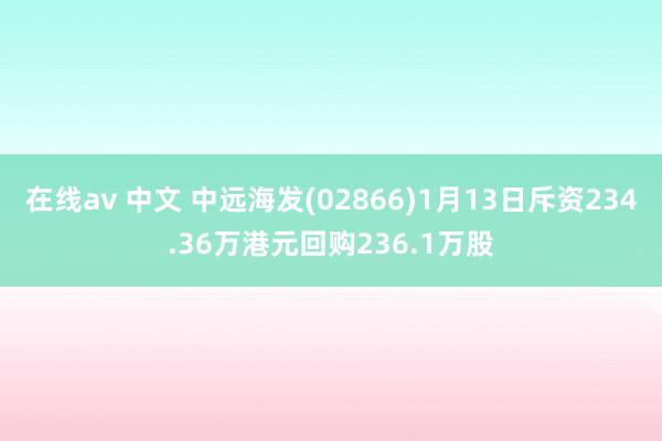 在线av 中文 中远海发(02866)1月13日斥资234.36万港元回购236.1万股