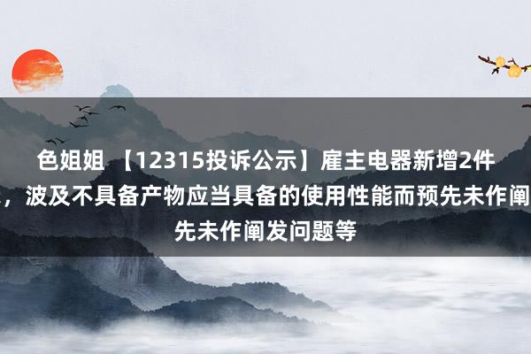 色姐姐 【12315投诉公示】雇主电器新增2件投诉公示，波及不具备产物应当具备的使用性能而预先未作阐发问题等
