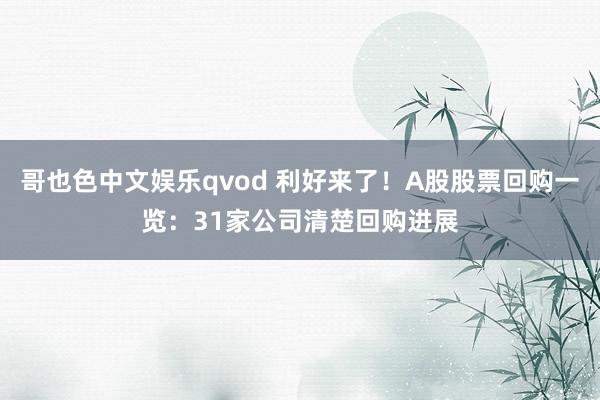 哥也色中文娱乐qvod 利好来了！A股股票回购一览：31家公司清楚回购进展